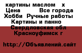 картины маслом 21х30 › Цена ­ 500 - Все города Хобби. Ручные работы » Картины и панно   . Свердловская обл.,Красноуфимск г.